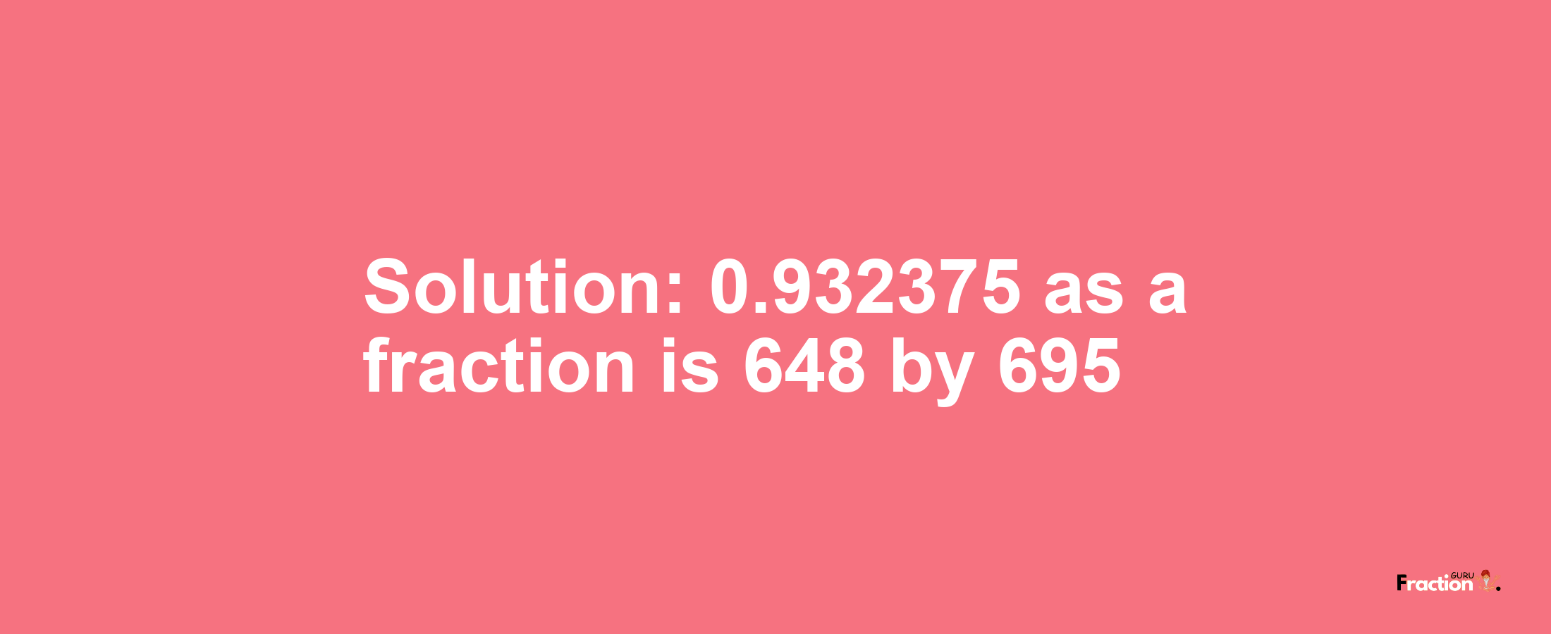 Solution:0.932375 as a fraction is 648/695